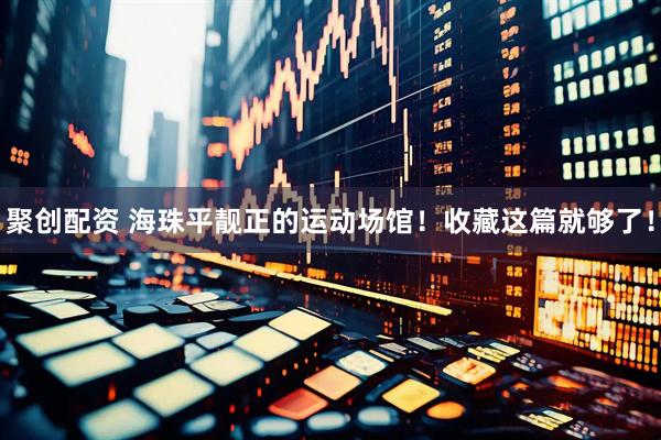 聚创配资 海珠平靓正的运动场馆！收藏这篇就够了！