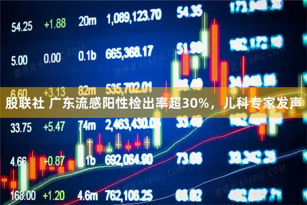 股联社 广东流感阳性检出率超30%,儿科专家发声