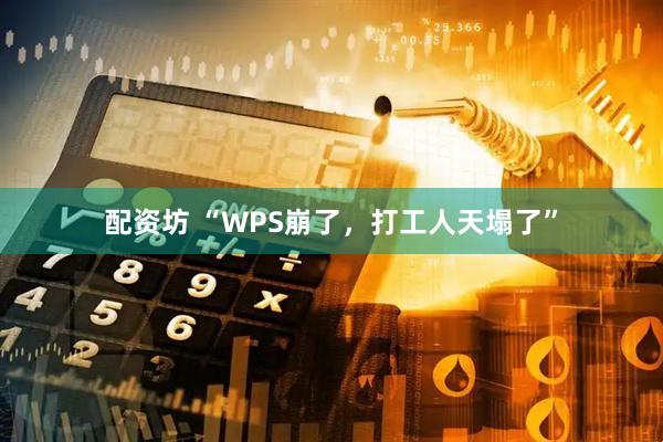 配资坊 “WPS崩了,打工人天塌了”