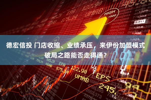 德宏信投 门店收缩、业绩承压,来伊份加盟模式破局之路能否走得通?