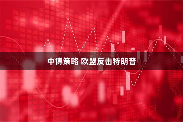 中博策略 欧盟反击特朗普