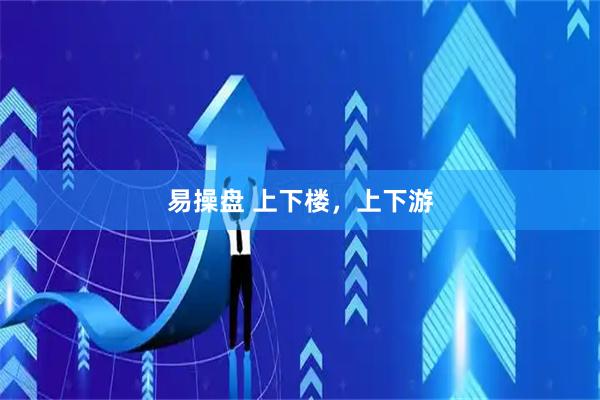 易操盘 上下楼，上下游