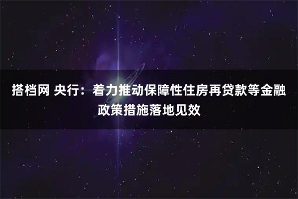 搭档网 央行：着力推动保障性住房再贷款等金融政策措施落地见效
