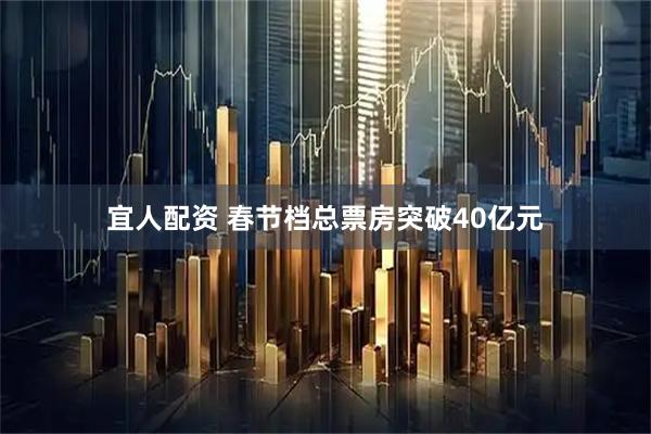 宜人配资 春节档总票房突破40亿元