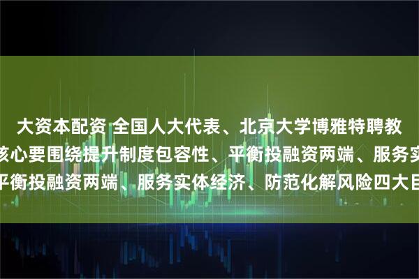 大资本配资 全国人大代表、北京大学博雅特聘教授田轩:资本市场改革核心要围绕提升制度包容性、平衡投融资两端、服务实体经济、防范化解风险四大目标