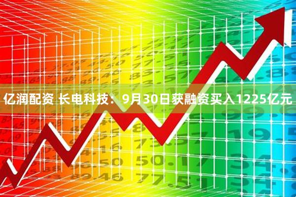 亿润配资 长电科技:9月30日获融资买入1225亿元